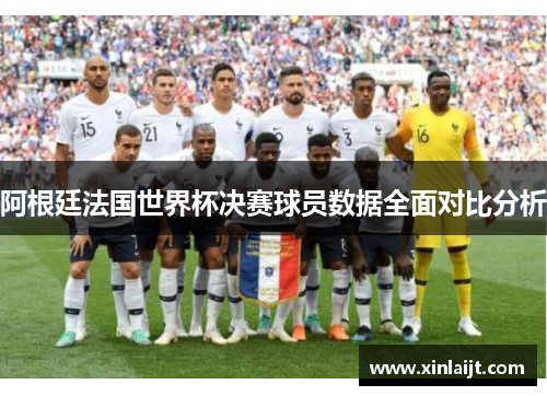 阿根廷法国世界杯决赛球员数据全面对比分析