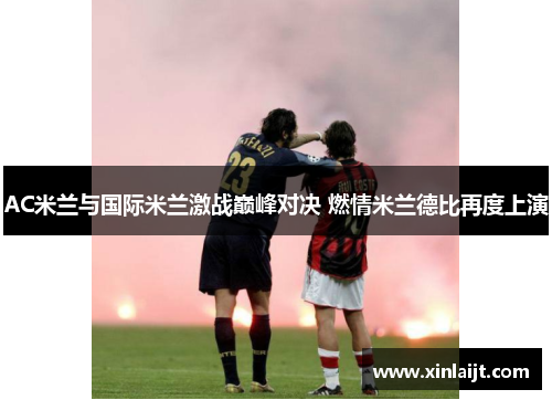 AC米兰与国际米兰激战巅峰对决 燃情米兰德比再度上演