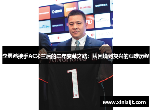李勇鸿接手AC米兰后的三年变革之路：从困境到复兴的艰难历程