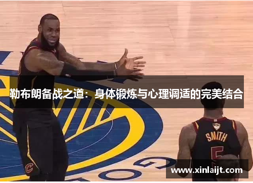 勒布朗备战之道：身体锻炼与心理调适的完美结合