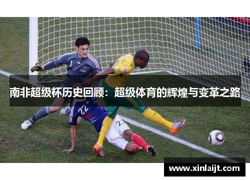 南非超级杯历史回顾：超级体育的辉煌与变革之路