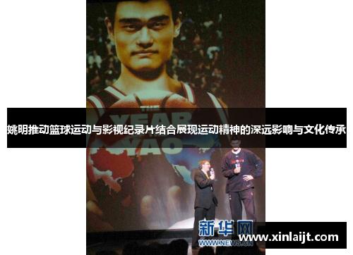 姚明推动篮球运动与影视纪录片结合展现运动精神的深远影响与文化传承