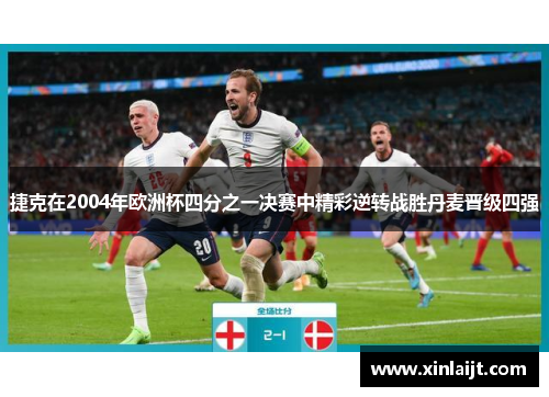 捷克在2004年欧洲杯四分之一决赛中精彩逆转战胜丹麦晋级四强