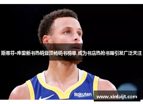 斯蒂芬·库里新书热销登顶畅销书榜单 成为书店热抢书籍引发广泛关注