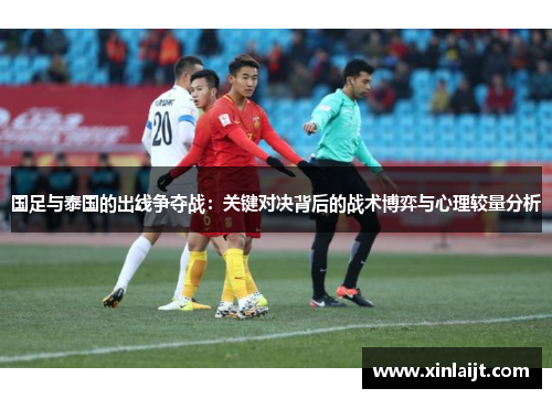 国足与泰国的出线争夺战：关键对决背后的战术博弈与心理较量分析