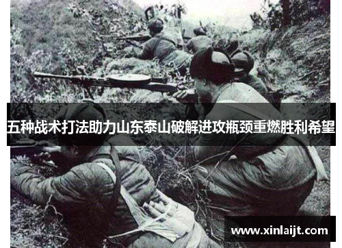 五种战术打法助力山东泰山破解进攻瓶颈重燃胜利希望