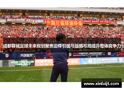 成都蓉城足球未来规划聚焦边锋引援与战略布局提升整体竞争力
