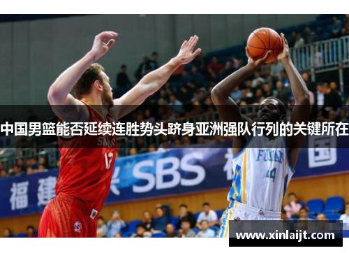 中国男篮能否延续连胜势头跻身亚洲强队行列的关键所在