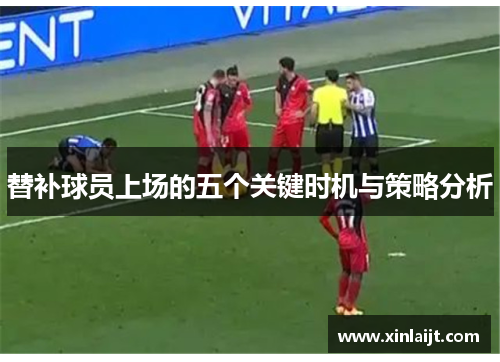 替补球员上场的五个关键时机与策略分析