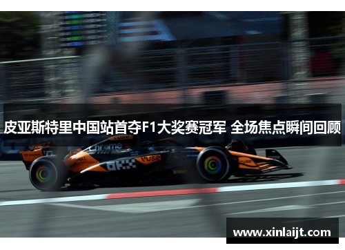 皮亚斯特里中国站首夺F1大奖赛冠军 全场焦点瞬间回顾