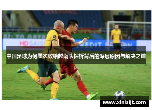 中国足球为何屡次败给越南队探析背后的深层原因与解决之道