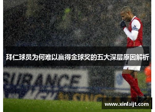 拜仁球员为何难以赢得金球奖的五大深层原因解析