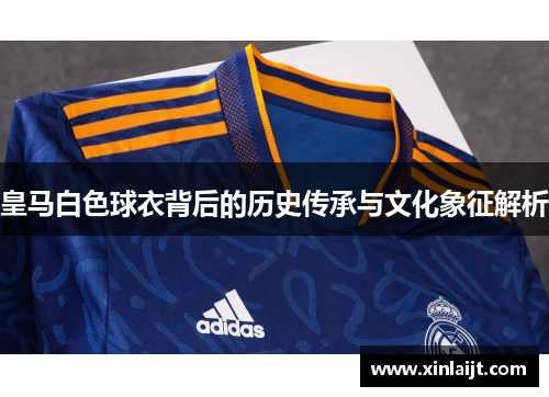 皇马白色球衣背后的历史传承与文化象征解析