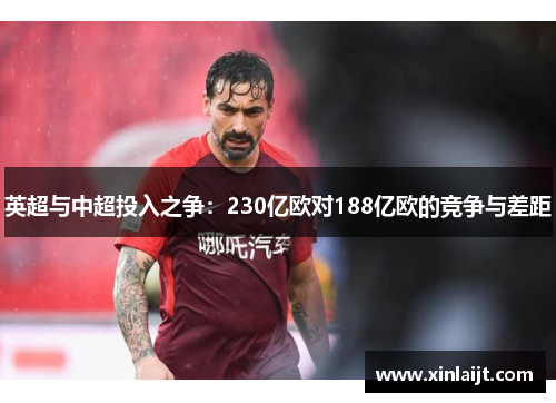 英超与中超投入之争：230亿欧对188亿欧的竞争与差距