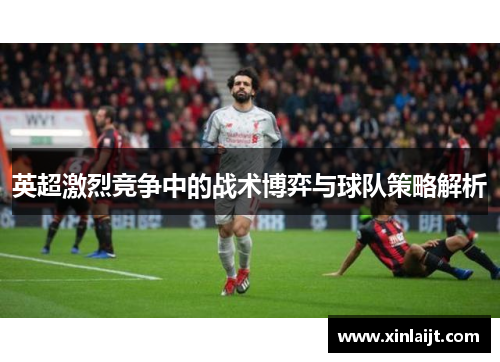 英超激烈竞争中的战术博弈与球队策略解析