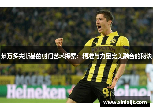 莱万多夫斯基的射门艺术探索：精准与力量完美融合的秘诀
