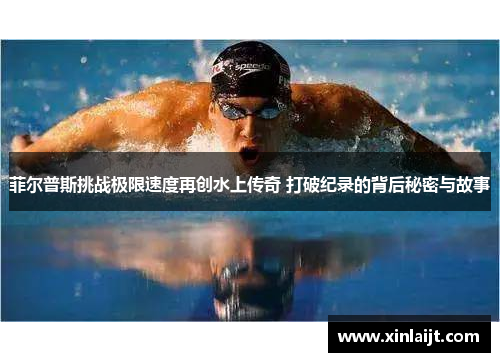 菲尔普斯挑战极限速度再创水上传奇 打破纪录的背后秘密与故事