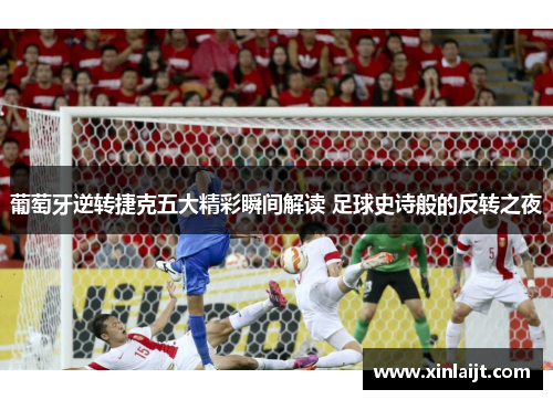 葡萄牙逆转捷克五大精彩瞬间解读 足球史诗般的反转之夜