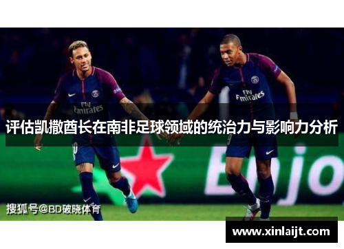评估凯撒酋长在南非足球领域的统治力与影响力分析