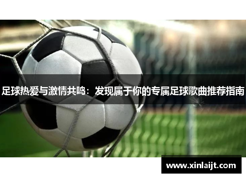 足球热爱与激情共鸣：发现属于你的专属足球歌曲推荐指南