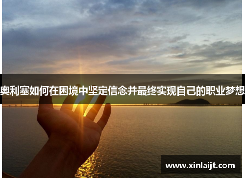 奥利塞如何在困境中坚定信念并最终实现自己的职业梦想