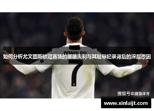 如何分析尤文图斯欧冠赛场的屡屡失利与其耻辱纪录背后的深层原因
